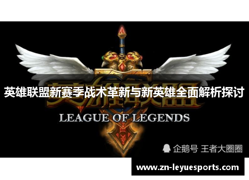 英雄联盟新赛季战术革新与新英雄全面解析探讨 英雄联盟新赛季战术革新与新英雄全面解析探讨
