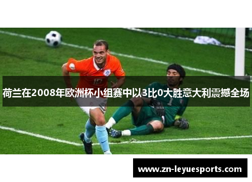 荷兰在2008年欧洲杯小组赛中以3比0大胜意大利震撼全场