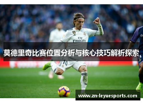 莫德里奇比赛位置分析与核心技巧解析探索 莫德里奇比赛位置分析与核心技巧解析探索