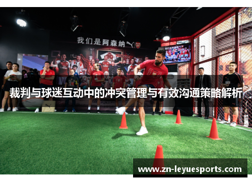裁判与球迷互动中的冲突管理与有效沟通策略解析 裁判与球迷互动中的冲突管理与有效沟通策略解析