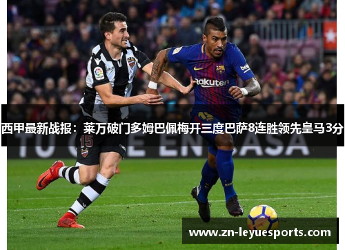 西甲最新战报:莱万破门多姆巴佩梅开三度巴萨8连胜领先皇马3分 西甲最新战报:莱万破门多姆巴佩梅开三度巴萨8连胜领先皇马3分
