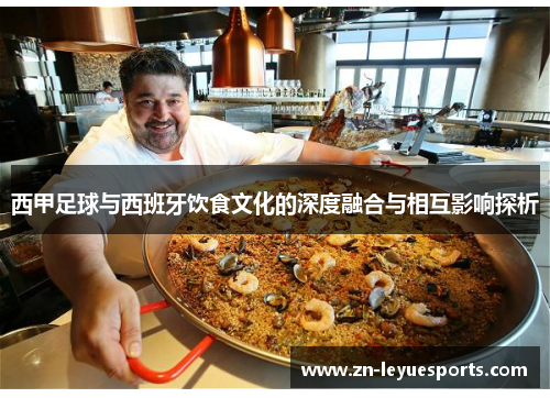 西甲足球与西班牙饮食文化的深度融合与相互影响探析 西甲足球与西班牙饮食文化的深度融合与相互影响探析