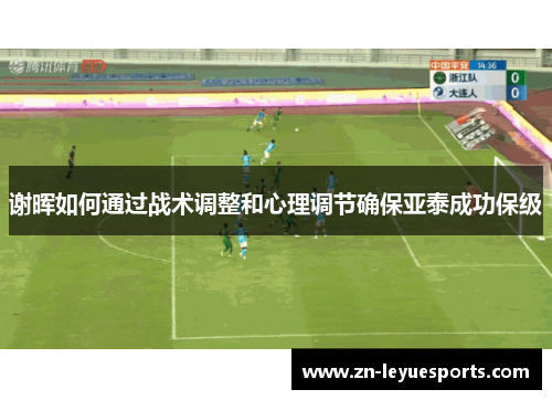 谢晖如何通过战术调整和心理调节确保亚泰成功保级 谢晖如何通过战术调整和心理调节确保亚泰成功保级