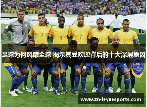 足球为何风靡全球 揭示其受欢迎背后的十大深层原因 足球为何风靡全球 揭示其受欢迎背后的十大深层原因