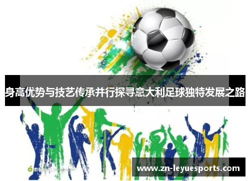 身高优势与技艺传承并行探寻意大利足球独特发展之路 身高优势与技艺传承并行探寻意大利足球独特发展之路