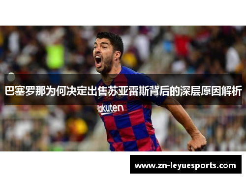 巴塞罗那为何决定出售苏亚雷斯背后的深层原因解析 巴塞罗那为何决定出售苏亚雷斯背后的深层原因解析