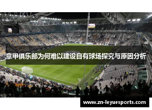 意甲俱乐部为何难以建设自有球场探究与原因分析 意甲俱乐部为何难以建设自有球场探究与原因分析