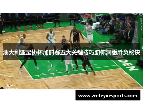 澳大利亚足协杯加时赛五大关键技巧助你洞悉胜负秘诀 澳大利亚足协杯加时赛五大关键技巧助你洞悉胜负秘诀