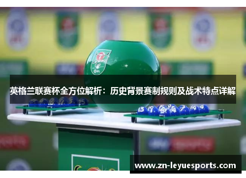 英格兰联赛杯全方位解析:历史背景赛制规则及战术特点详解 英格兰联赛杯全方位解析:历史背景赛制规则及战术特点详解
