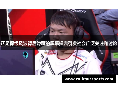 辽足保级风波背后隐藏的黑幕揭露引发社会广泛关注和讨论 辽足保级风波背后隐藏的黑幕揭露引发社会广泛关注和讨论