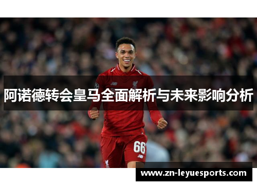 阿诺德转会皇马全面解析与未来影响分析