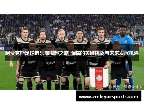 阿贾克斯足球俱乐部崛起之路 面临的关键挑战与未来发展机遇
