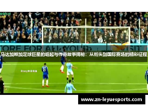 马达加斯加足球巨星的崛起与传奇故事揭秘:从街头到国际赛场的精彩征程 马达加斯加足球巨星的崛起与传奇故事揭秘:从街头到国际赛场的精彩征程