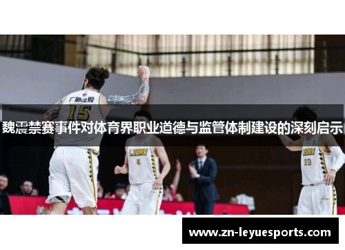 魏震禁赛事件对体育界职业道德与监管体制建设的深刻启示