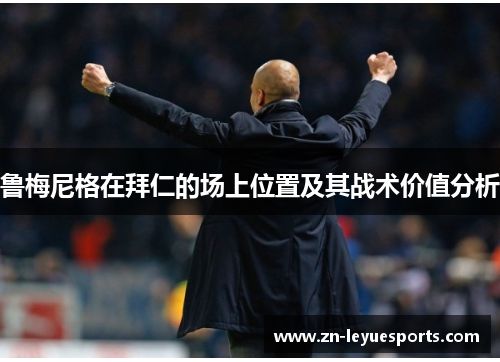 鲁梅尼格在拜仁的场上位置及其战术价值分析