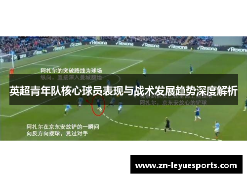 英超青年队核心球员表现与战术发展趋势深度解析