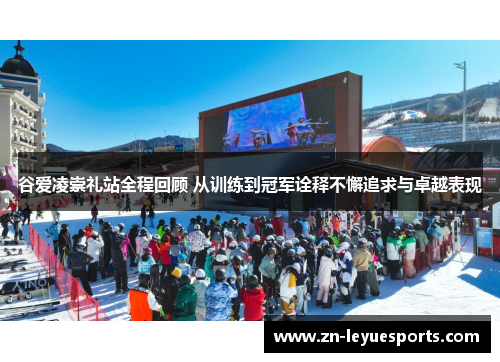 谷爱凌崇礼站全程回顾 从训练到冠军诠释不懈追求与卓越表现 谷爱凌崇礼站全程回顾 从训练到冠军诠释不懈追求与卓越表现