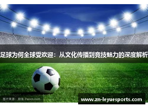 足球为何全球受欢迎：从文化传播到竞技魅力的深度解析