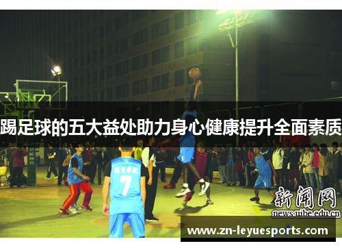 踢足球的五大益处助力身心健康提升全面素质 踢足球的五大益处助力身心健康提升全面素质