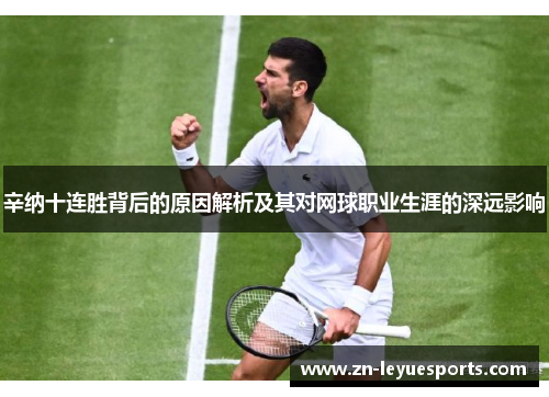 辛纳十连胜背后的原因解析及其对网球职业生涯的深远影响 辛纳十连胜背后的原因解析及其对网球职业生涯的深远影响