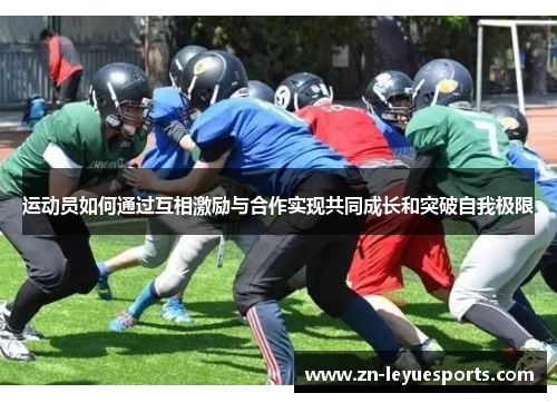 运动员如何通过互相激励与合作实现共同成长和突破自我极限 运动员如何通过互相激励与合作实现共同成长和突破自我极限