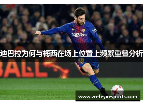 迪巴拉为何与梅西在场上位置上频繁重叠分析 迪巴拉为何与梅西在场上位置上频繁重叠分析