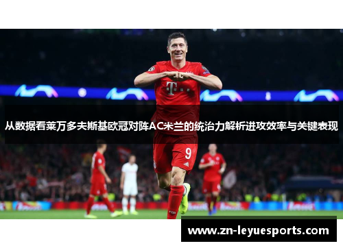从数据看莱万多夫斯基欧冠对阵AC米兰的统治力解析进攻效率与关键表现 从数据看莱万多夫斯基欧冠对阵AC米兰的统治力解析进攻效率与关键表现