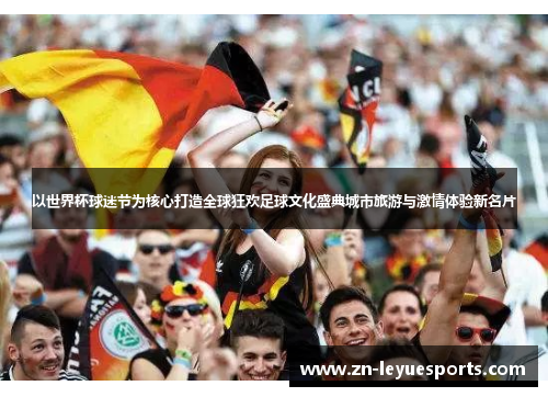 以世界杯球迷节为核心打造全球狂欢足球文化盛典城市旅游与激情体验新名片