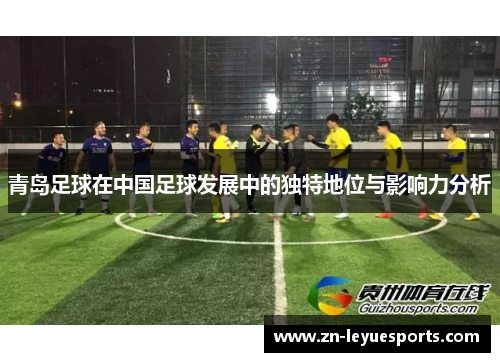 青岛足球在中国足球发展中的独特地位与影响力分析