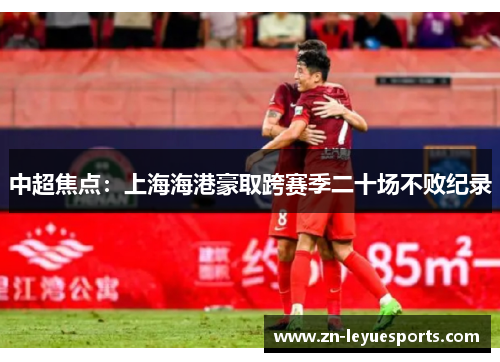 中超焦点：上海海港豪取跨赛季二十场不败纪录