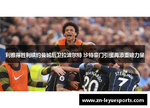 利雅得胜利续约曼城后卫拉波尔特 沙特豪门引援再添重磅力量 利雅得胜利续约曼城后卫拉波尔特 沙特豪门引援再添重磅力量