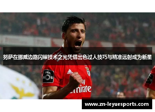 努萨在挪威边路闪耀技术之光凭借出色过人技巧与精准远射成为新星