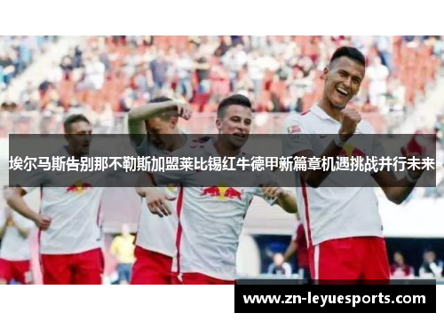 埃尔马斯告别那不勒斯加盟莱比锡红牛德甲新篇章机遇挑战并行未来