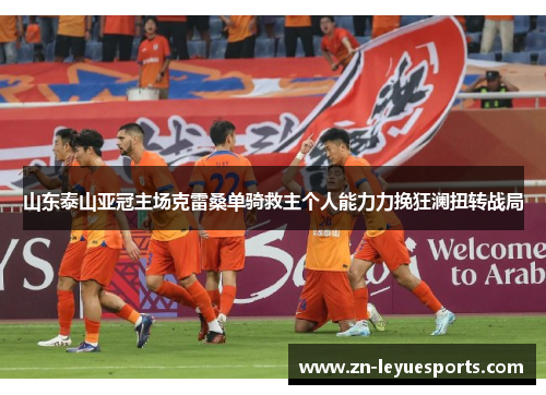山东泰山亚冠主场克雷桑单骑救主个人能力力挽狂澜扭转战局