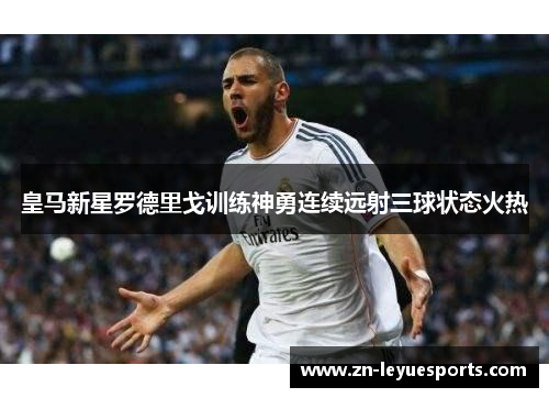 皇马新星罗德里戈训练神勇连续远射三球状态火热 皇马新星罗德里戈训练神勇连续远射三球状态火热