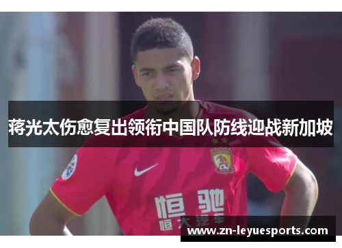 蒋光太伤愈复出领衔中国队防线迎战新加坡