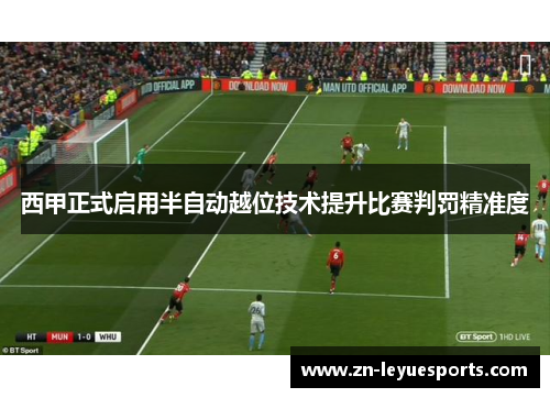西甲正式启用半自动越位技术提升比赛判罚精准度 西甲正式启用半自动越位技术提升比赛判罚精准度