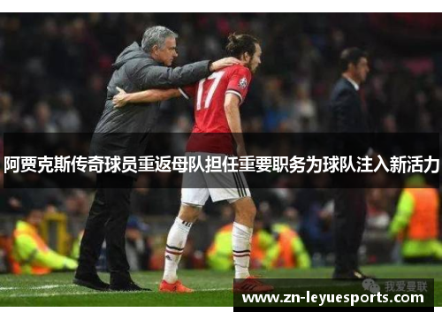 阿贾克斯传奇球员重返母队担任重要职务为球队注入新活力 阿贾克斯传奇球员重返母队担任重要职务为球队注入新活力