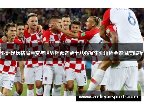 亚洲足坛格局巨变与世界杯预选赛十八强赛生死角逐全景深度解析