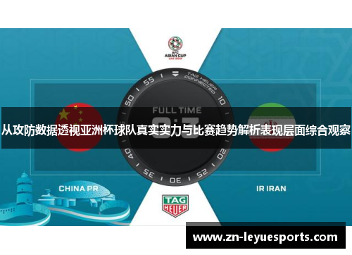 从攻防数据透视亚洲杯球队真实实力与比赛趋势解析表现层面综合观察
