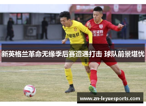 新英格兰革命无缘季后赛遭遇打击 球队前景堪忧