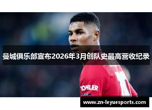 曼城俱乐部宣布2026年3月创队史最高营收纪录